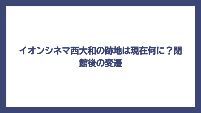 イオンシネマ西大和の跡地は現在何に？閉館後の変遷