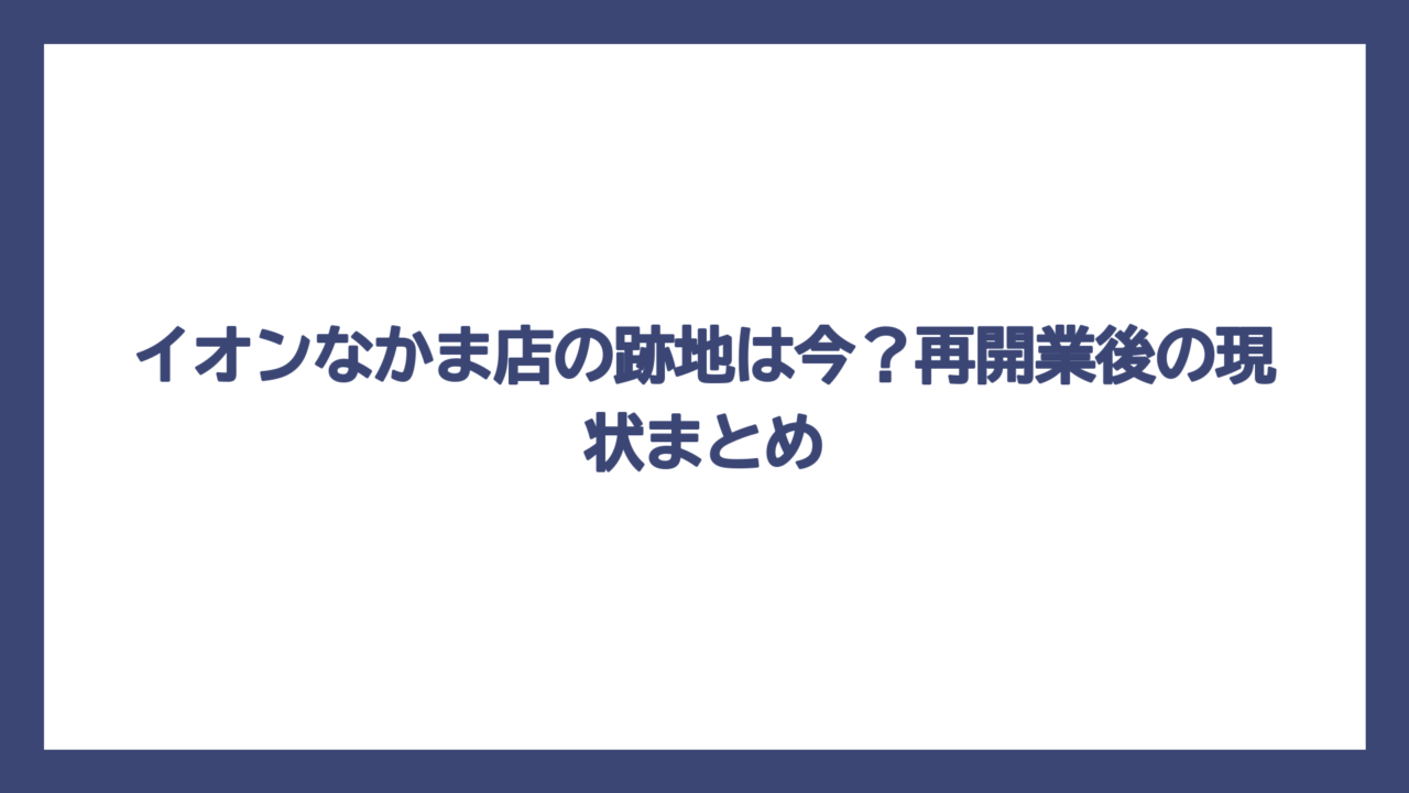 イオンなかま店の跡地は今？再開業後の現状まとめ