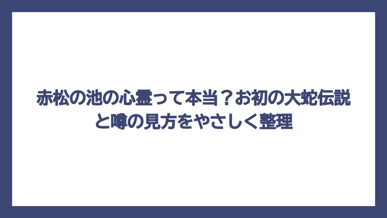 赤松の池の心霊って本当？お初の大蛇伝説と噂の見方をやさしく整理