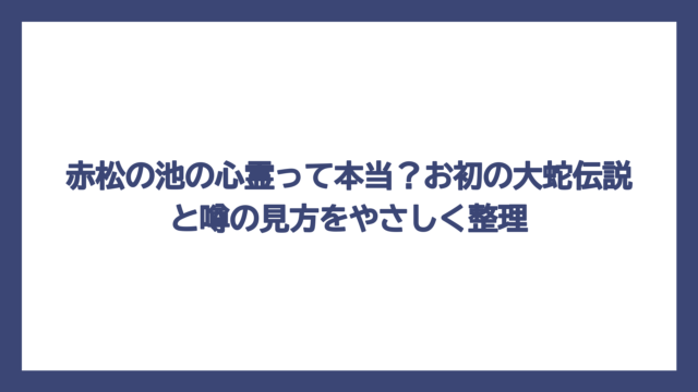 赤松の池の心霊って本当？お初の大蛇伝説と噂の見方をやさしく整理