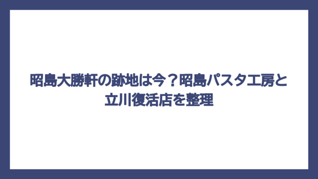 昭島大勝軒の跡地は今？昭島パスタ工房と立川復活店を整理