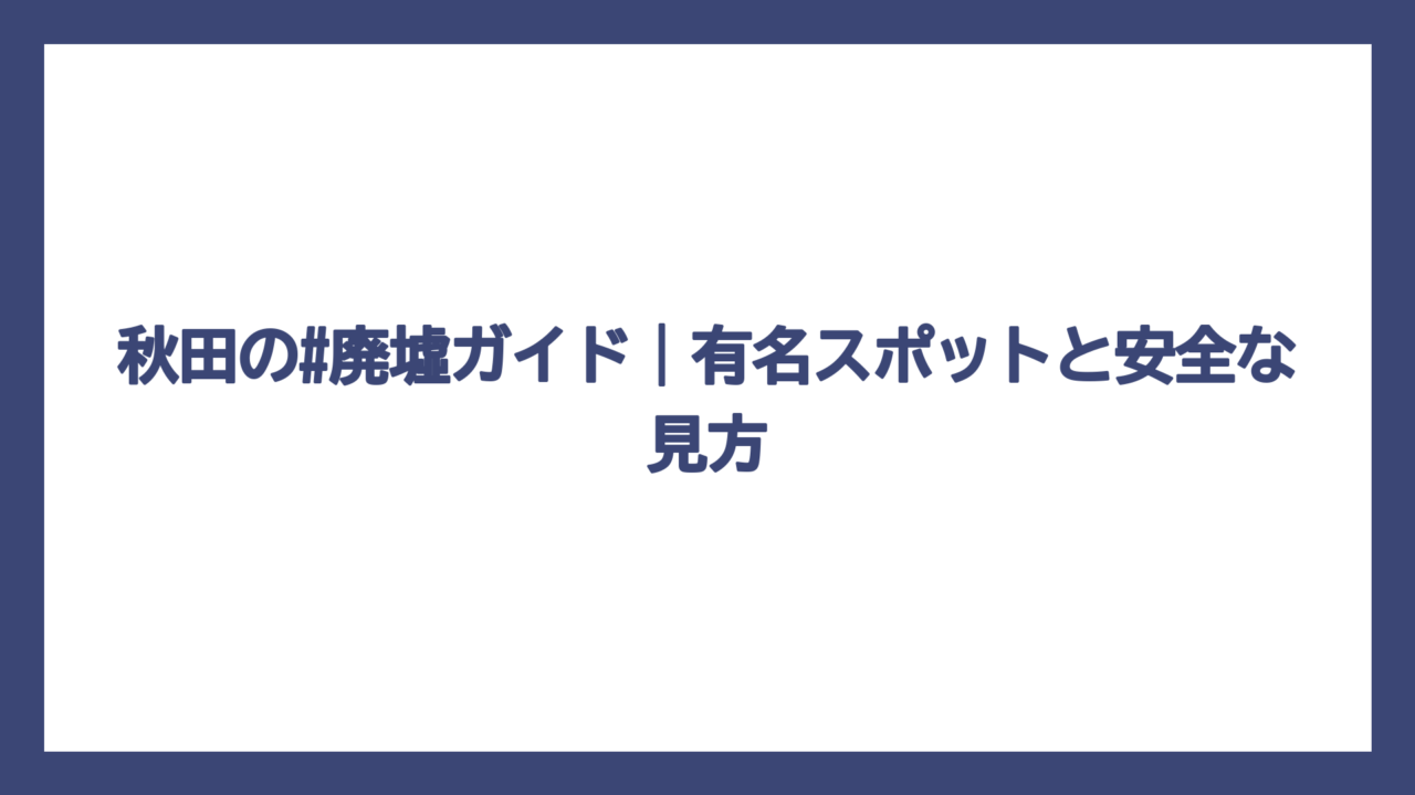 秋田の#廃墟ガイド｜有名スポットと安全な見方