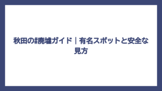 秋田の#廃墟ガイド｜有名スポットと安全な見方