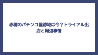 赤穂のパチンコ屋跡地は今？トライアル出店と周辺事情