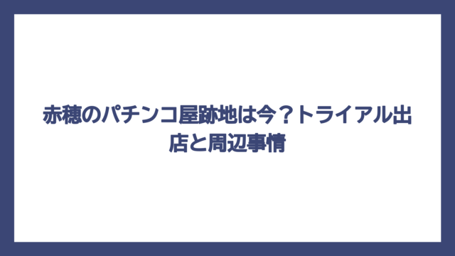 赤穂のパチンコ屋跡地は今？トライアル出店と周辺事情