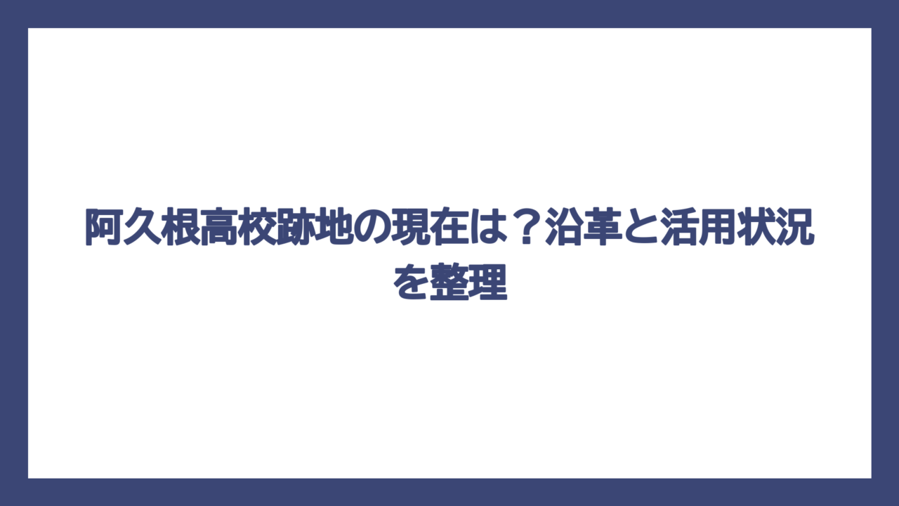 阿久根高校跡地の現在は？沿革と活用状況を整理
