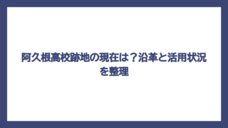 阿久根高校跡地の現在は？沿革と活用状況を整理