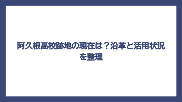 阿久根高校跡地の現在は？沿革と活用状況を整理