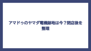 アマドゥのヤマダ電機跡地は今？閉店後を整理