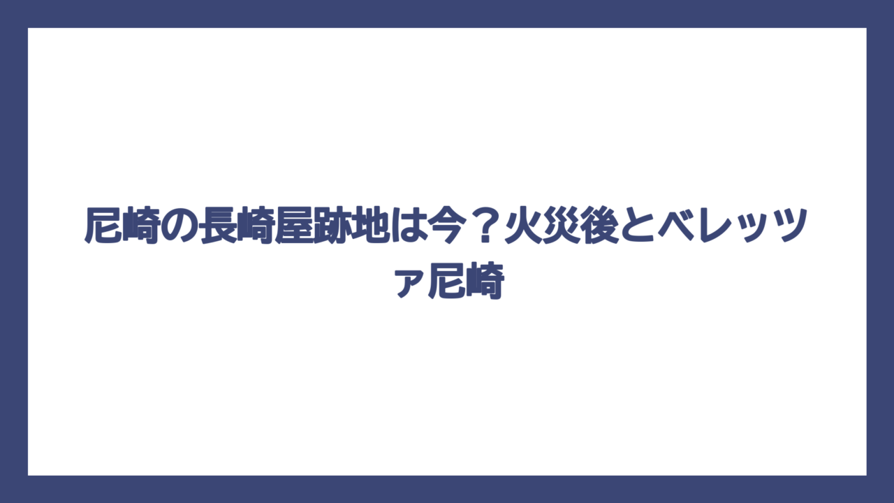 尼崎の長崎屋跡地は今？火災後とベレッツァ尼崎