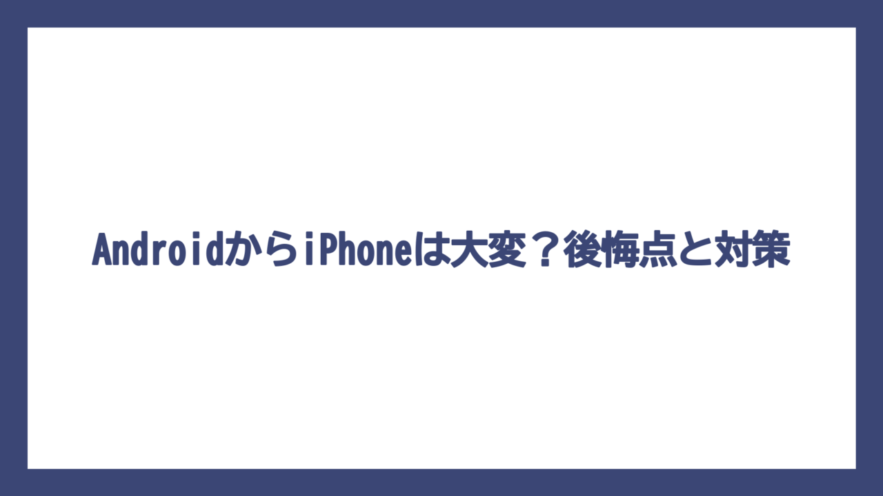 AndroidからiPhoneは大変？後悔点と対策
