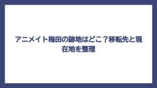 アニメイト梅田の跡地はどこ？移転先と現在地を整理