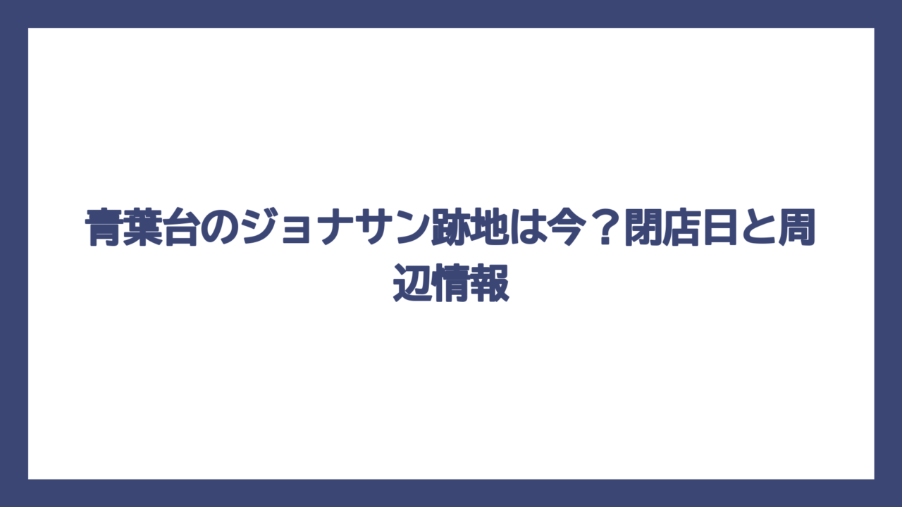 青葉台のジョナサン跡地は今？閉店日と周辺情報