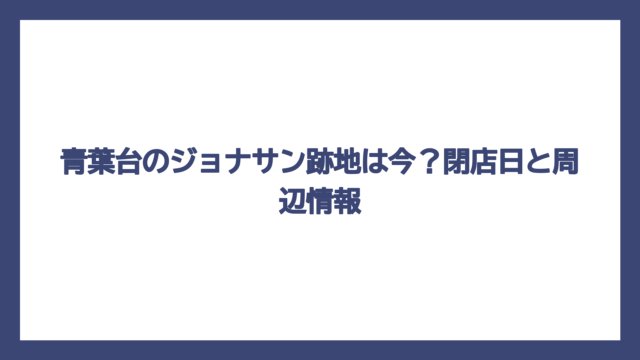 青葉台のジョナサン跡地は今？閉店日と周辺情報