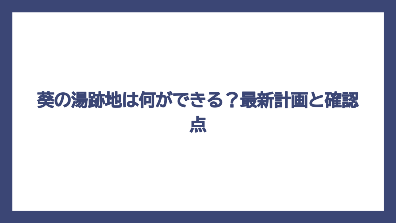 葵の湯跡地は何ができる？最新計画と確認点