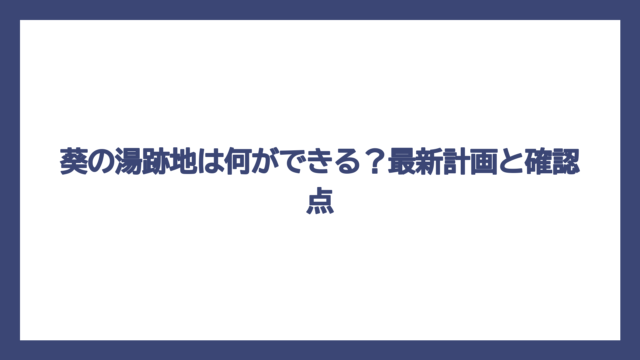 葵の湯跡地は何ができる？最新計画と確認点