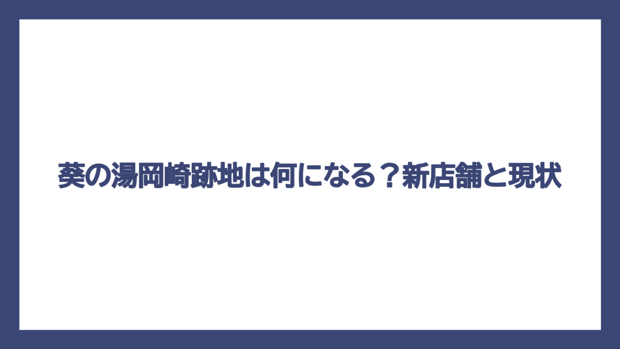 葵の湯岡崎跡地は何になる？新店舗と現状