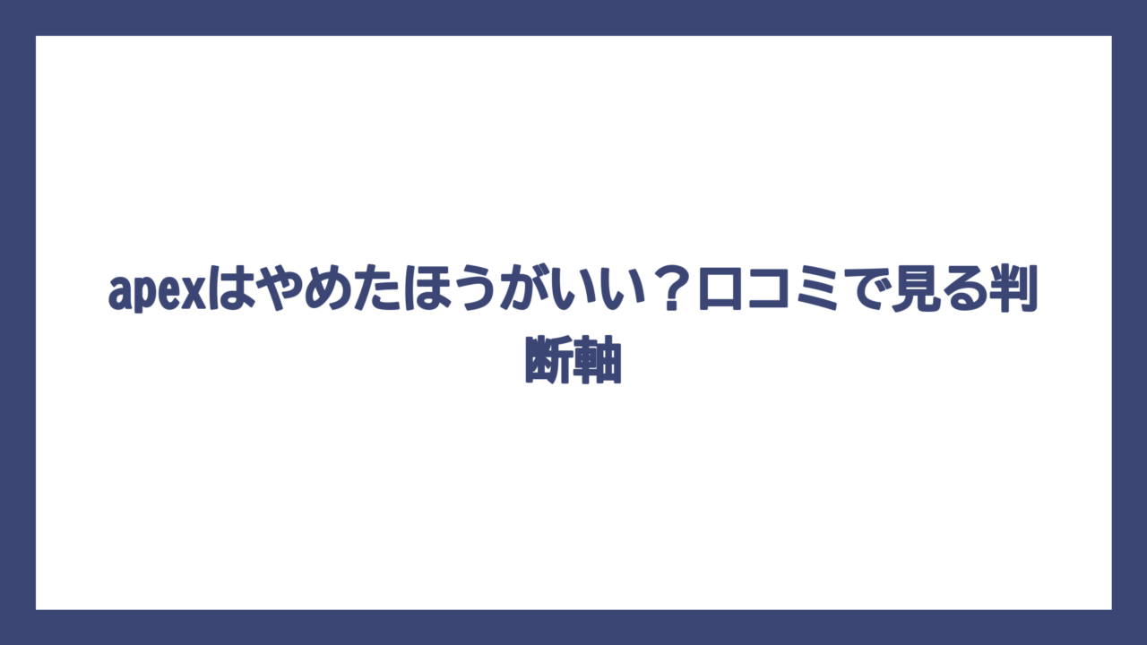 apexはやめたほうがいい？口コミで見る判断軸