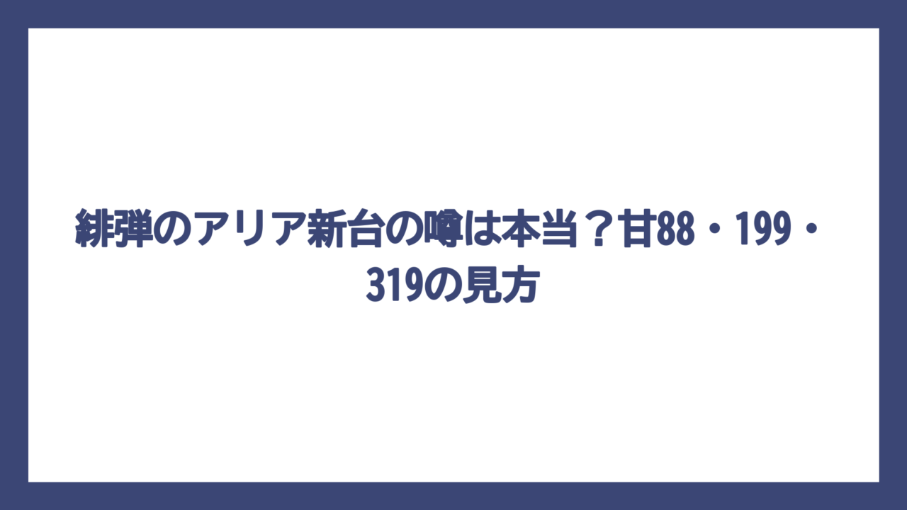 緋弾のアリア新台の噂は本当？甘88・199・319の見方
