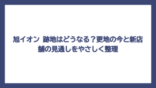 旭イオン 跡地はどうなる？更地の今と新店舗の見通しをやさしく整理