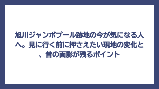 旭川ジャンボプール跡地の今が気になる人へ。見に行く前に押さえたい現地の変化と、昔の面影が残るポイント