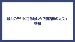 旭川のモリヒコ跡地は今？閉店後のカフェ情報
