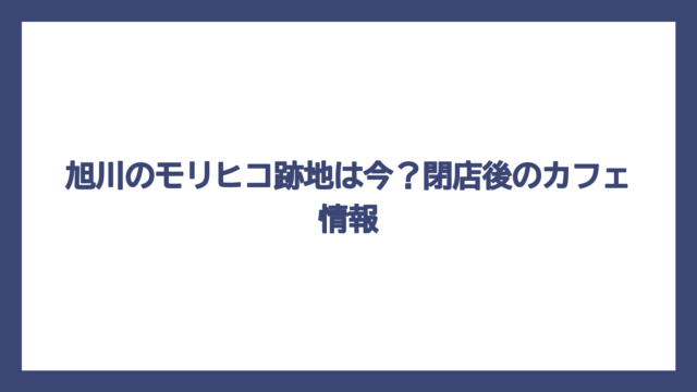 旭川のモリヒコ跡地は今？閉店後のカフェ情報