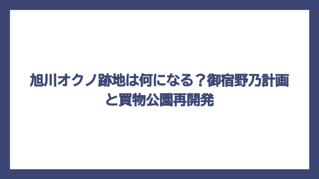旭川オクノ跡地は何になる？御宿野乃計画と買物公園再開発