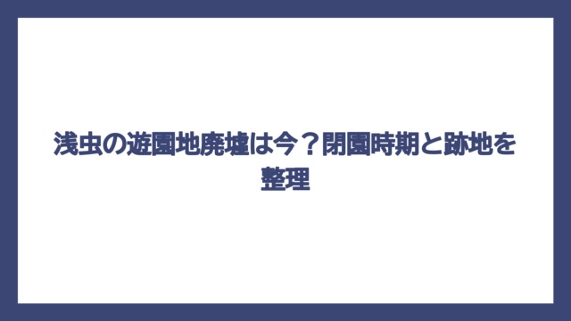 浅虫の遊園地廃墟は今？閉園時期と跡地を整理