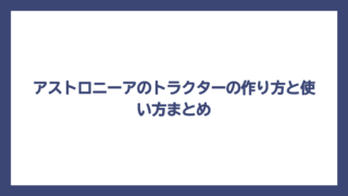 アストロニーアのトラクターの作り方と使い方まとめ