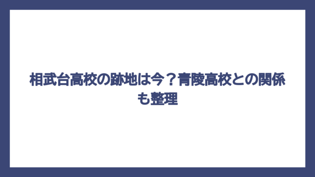 相武台高校の跡地は今？青陵高校との関係も整理