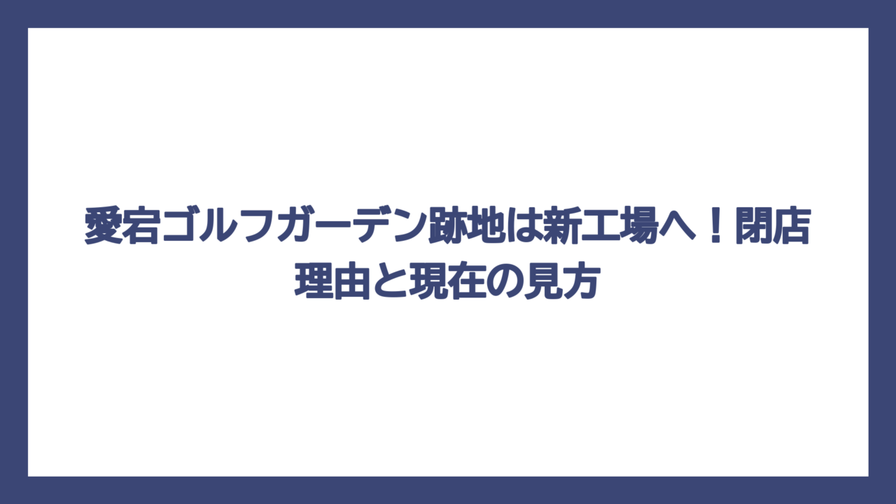 愛宕ゴルフガーデン跡地は新工場へ！閉店理由と現在の見方