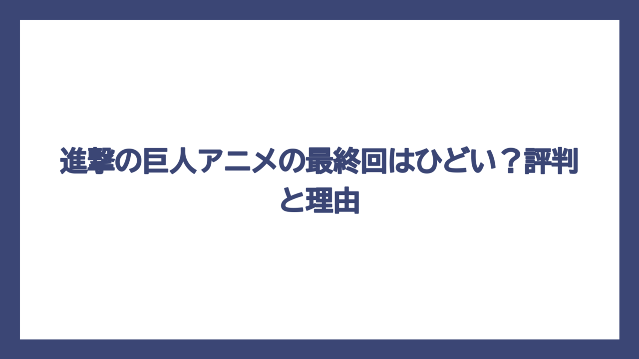 進撃の巨人アニメの最終回はひどい？評判と理由