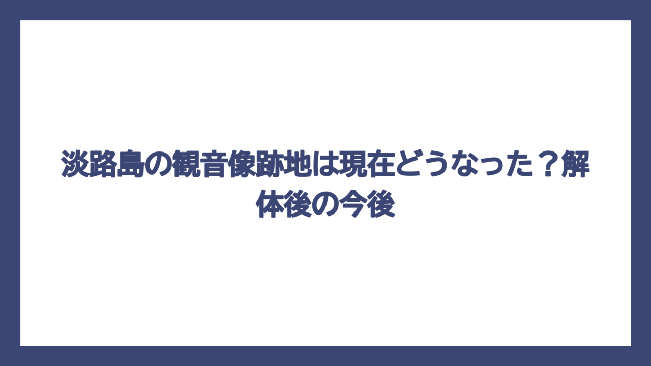 淡路島の観音像跡地は現在どうなった？解体後の今後
