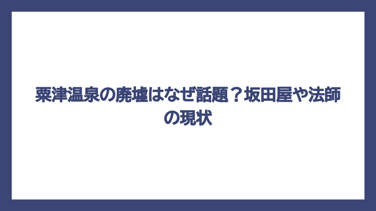 粟津温泉の廃墟はなぜ話題？坂田屋や法師の現状