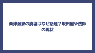 粟津温泉の廃墟はなぜ話題？坂田屋や法師の現状
