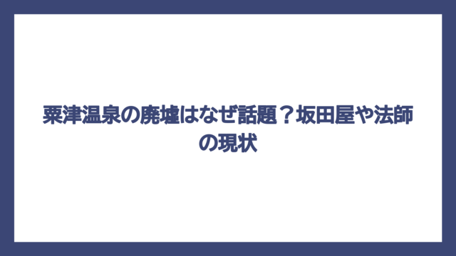 粟津温泉の廃墟はなぜ話題？坂田屋や法師の現状