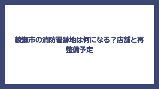綾瀬市の消防署跡地は何になる？店舗と再整備予定