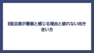 B型旦那が最悪と感じる理由と疲れない向き合い方