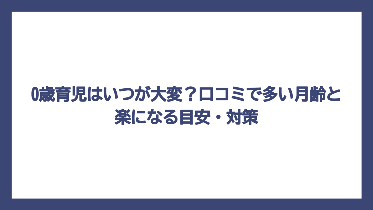 0歳育児はいつが大変？口コミで多い月齢と楽になる目安・対策