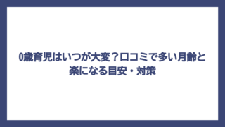 0歳育児はいつが大変？口コミで多い月齢と楽になる目安・対策