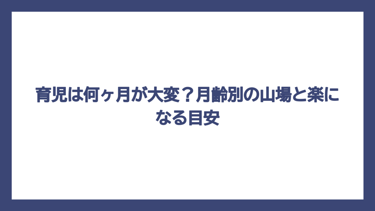 育児は何ヶ月が大変？月齢別の山場と楽になる目安