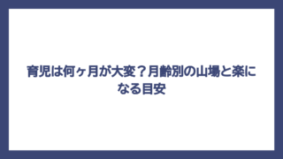 育児は何ヶ月が大変？月齢別の山場と楽になる目安