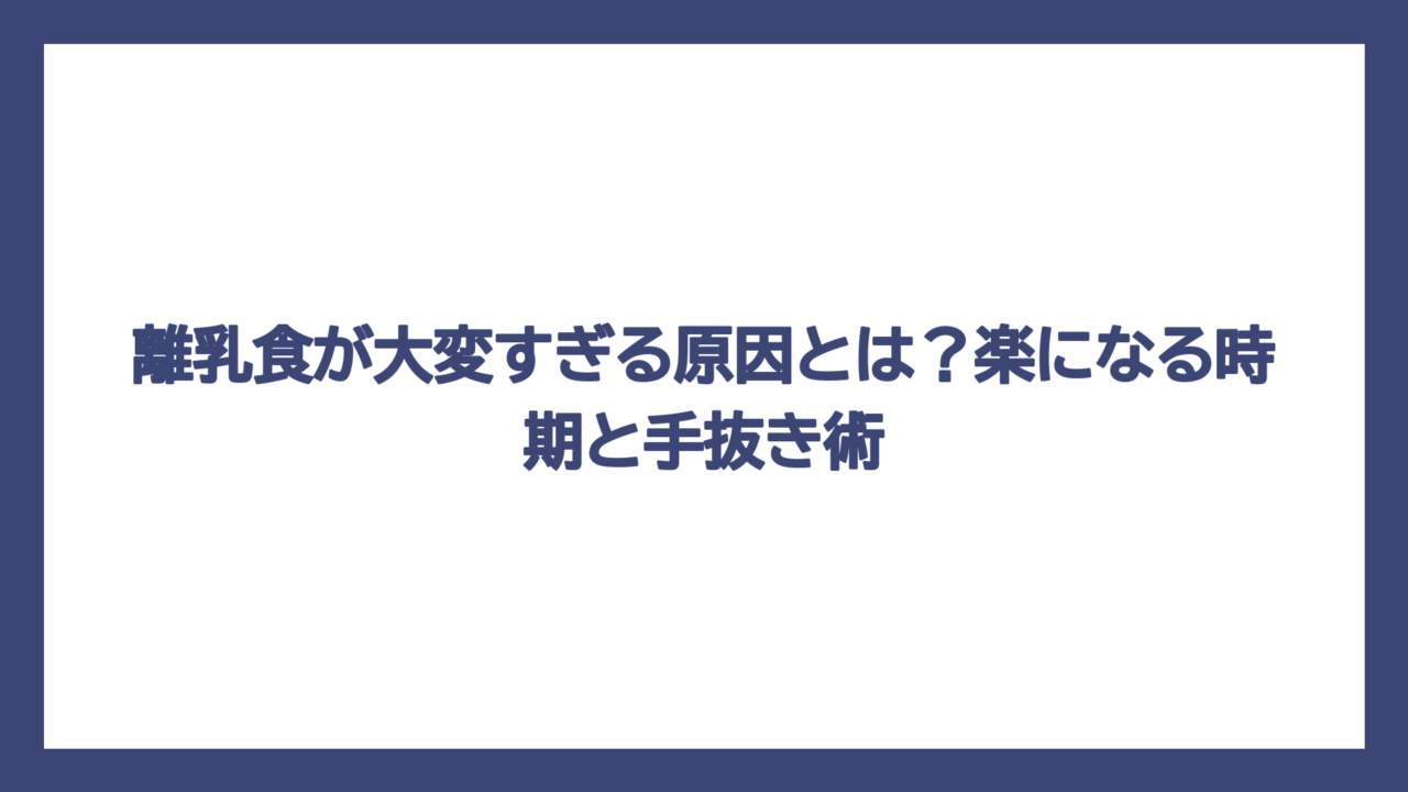 離乳食が大変すぎる原因とは？楽になる時期と手抜き術