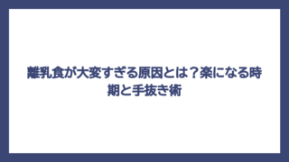 離乳食が大変すぎる原因とは？楽になる時期と手抜き術