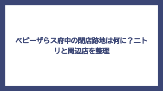 ベビーザらス府中の閉店跡地は何に？ニトリと周辺店を整理