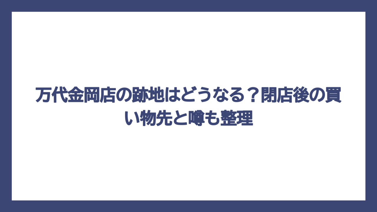 万代金岡店の跡地はどうなる？閉店後の買い物先と噂も整理