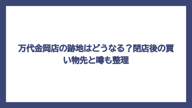 万代金岡店の跡地はどうなる？閉店後の買い物先と噂も整理