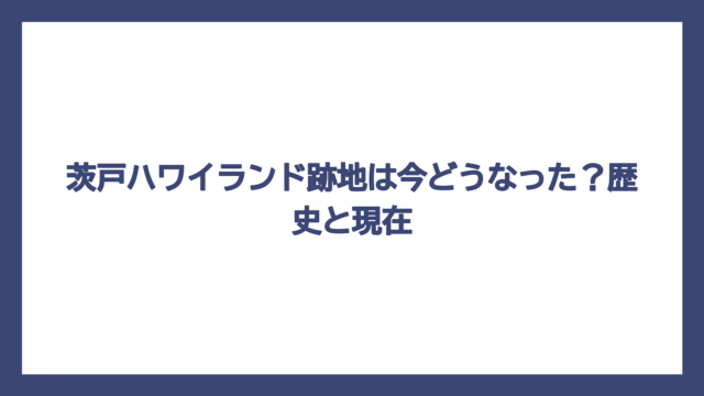 茨戸ハワイランド跡地は今どうなった？歴史と現在