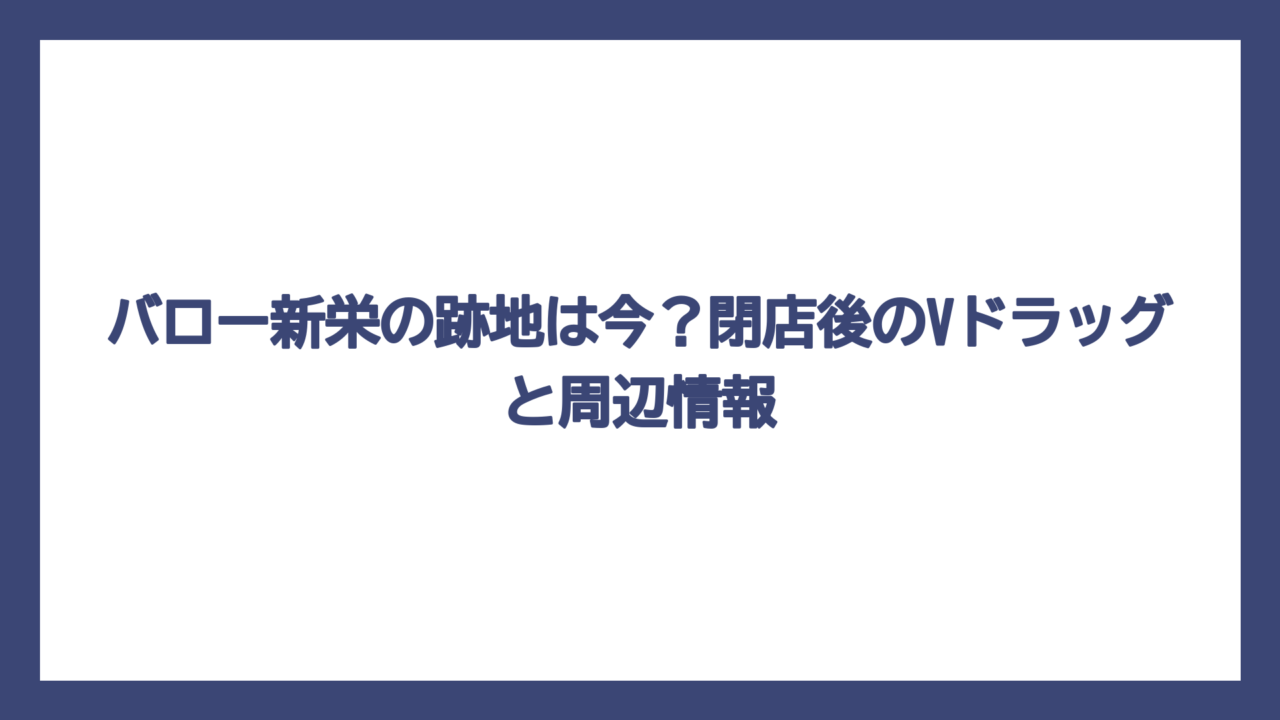 バロー新栄の跡地は今？閉店後のVドラッグと周辺情報